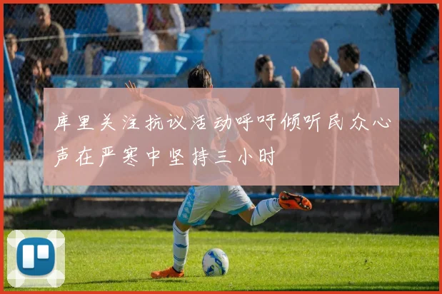 库里关注抗议活动呼吁倾听民众心声在严寒中坚持三小时