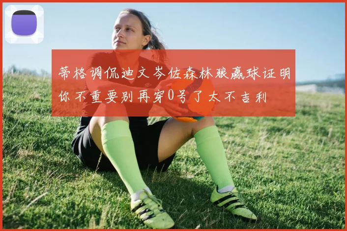 蒂格调侃迪文岑佐森林狼赢球证明你不重要别再穿0号了太不吉利