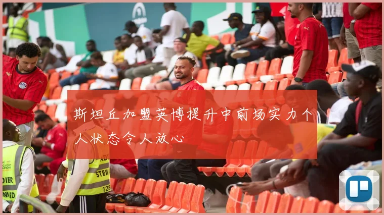 斯坦丘加盟英博提升中前场实力个人状态令人放心