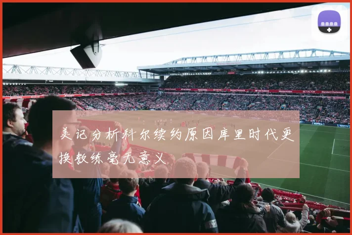 美记分析科尔续约原因库里时代更换教练毫无意义