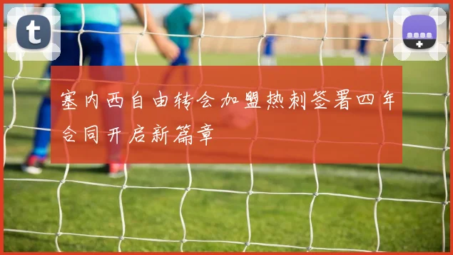 塞内西自由转会加盟热刺签署四年合同开启新篇章