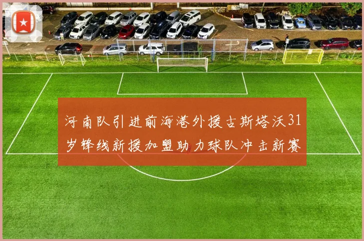 河南队引进前海港外援古斯塔沃31岁锋线新援加盟助力球队冲击新赛季