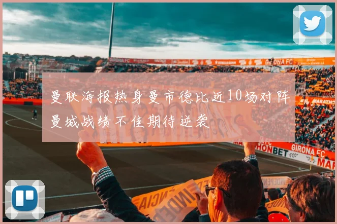 曼联海报热身曼市德比近10场对阵曼城战绩不佳期待逆袭