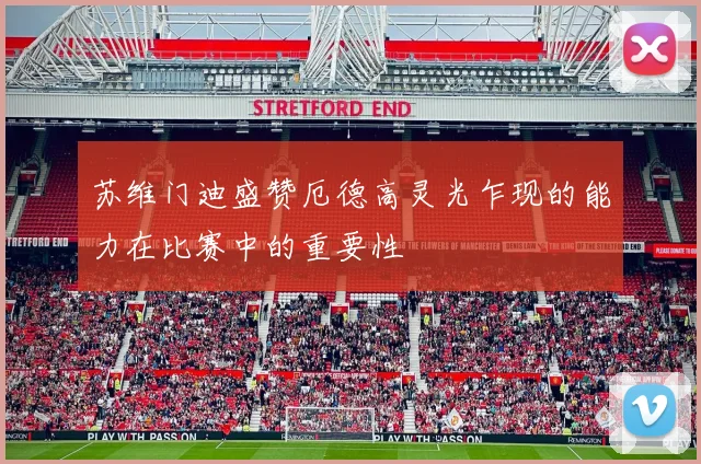 苏维门迪盛赞厄德高灵光乍现的能力在比赛中的重要性