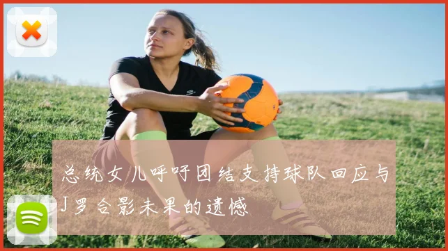 总统女儿呼吁团结支持球队回应与J罗合影未果的遗憾
