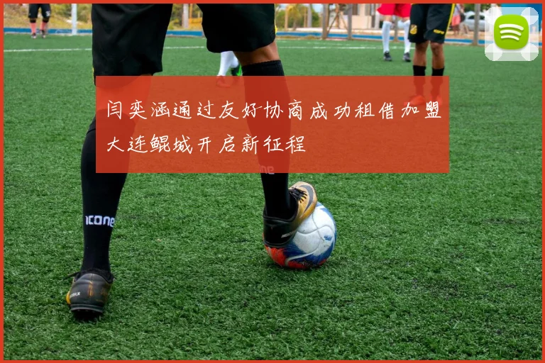 闫奕涵通过友好协商成功租借加盟大连鲲城开启新征程