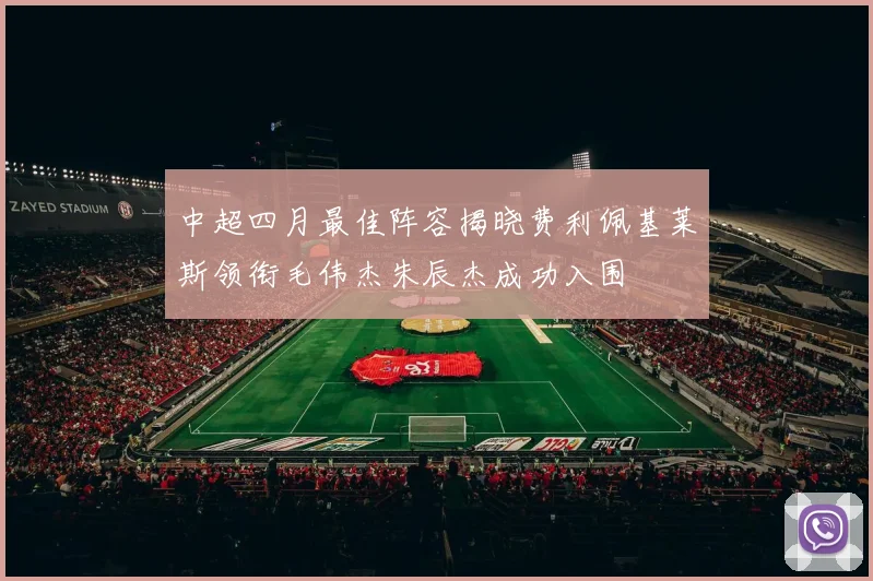 中超四月最佳阵容揭晓费利佩基莱斯领衔毛伟杰朱辰杰成功入围