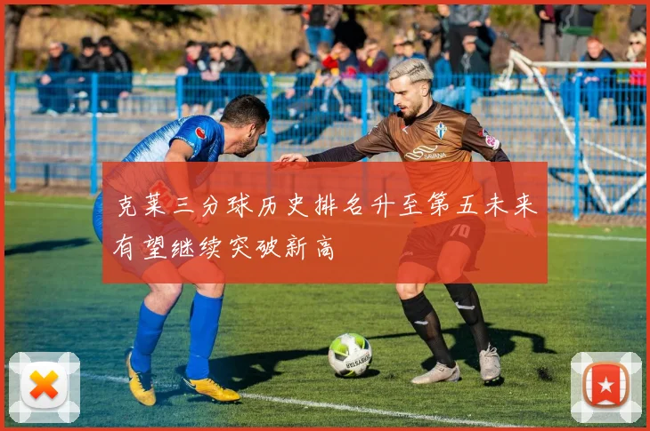 克莱三分球历史排名升至第五未来有望继续突破新高