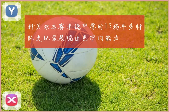 科贝尔本赛季德甲零封15场平多特队史纪录展现出色守门能力